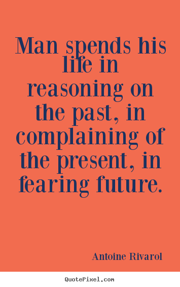 Life quotes - Man spends his life in reasoning on the past, in..