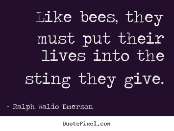 Life quote - Like bees, they must put their lives into the sting they give.