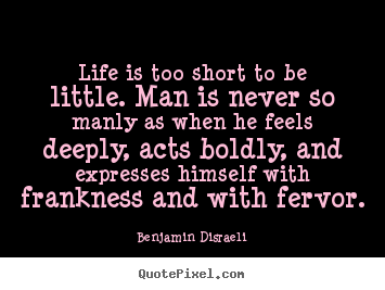 Life is too short to be little. man is never.. Benjamin Disraeli best life quotes