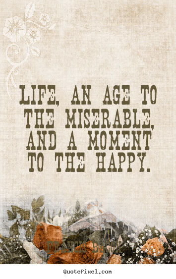 Francis Bacon picture quotes - Life, an age to the miserable, and a moment to the happy. - Life quote