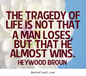 Heywood Broun picture quotes - The tragedy of life is not that a man loses, but that he almost wins. - Life quote