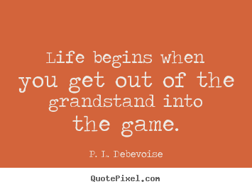 Create graphic poster quotes about life - Life begins when you get out of the grandstand into the game.