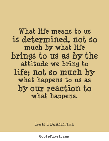 Diy picture quotes about life - What life means to us is determined, not so much by what life brings..