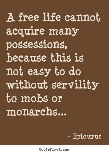 Life quotes - A free life cannot acquire many possessions, because this is not easy..