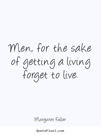 Diy picture quotes about life - Men, for the sake of getting a living forget to live.