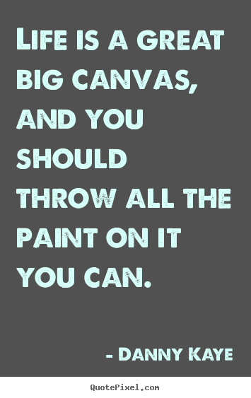 Make personalized picture quotes about life - Life is a great big canvas, and you should throw all the paint..