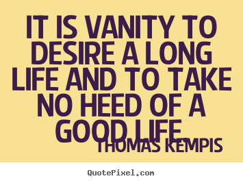 Thomas Kempis poster quote - It is vanity to desire a long life and to take no.. - Life quotes