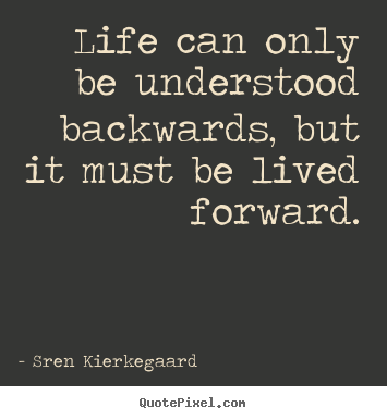 Sren Kierkegaard picture quotes - Life can only be understood backwards, but it must be lived.. - Life sayings