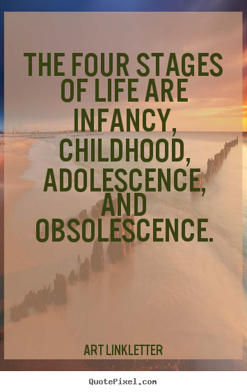 Life quotes - The four stages of life are infancy, childhood, adolescence, and obsolescence.