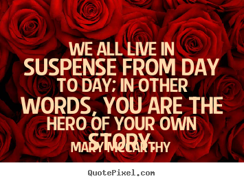 We all live in suspense from day to day; in other words,.. Mary Mccarthy top life quotes