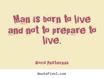 Quotes about life - Man is born to live and not to prepare to..