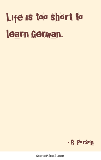 Life quotes - Life is too short to learn german.