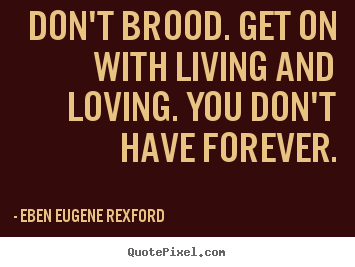 Life quote - Don't brood. get on with living and loving. you don't..