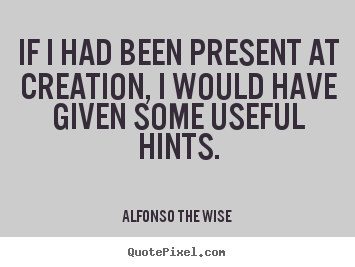 Customize picture quotes about life - If i had been present at creation, i would have given..