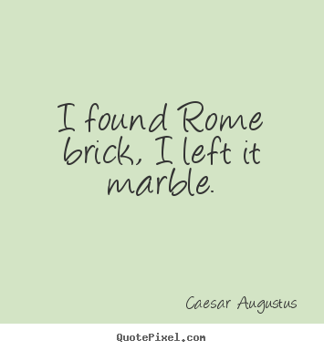Quotes about life - I found rome brick, i left it marble.