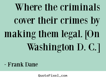 Quotes about life - Where the criminals cover their crimes by making them..