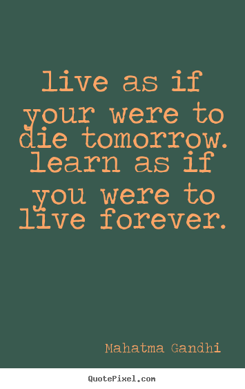 Mahatma Gandhi picture sayings - Live as if your were to die tomorrow. learn as if.. - Life quote