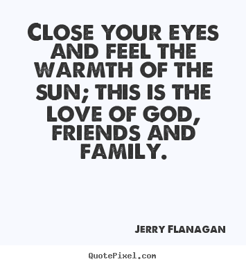 Close your eyes and feel the warmth of the sun; this is the.. Jerry Flanagan good life quotes