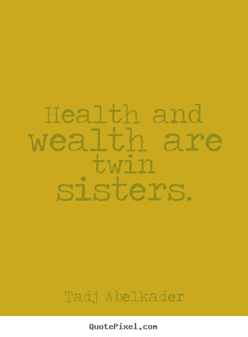 Tadj Abelkader poster quotes - Health and wealth are twin sisters. - Life quote