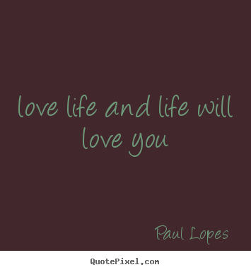 Paul Lopes picture quotes - Love life and life will love you - Life quotes