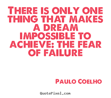 There is only one thing that makes a dream impossible.. Paulo Coelho greatest life quote