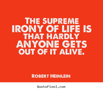 Robert Heinlein picture quotes - The supreme irony of life is that hardly anyone gets.. - Life quotes