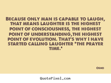 Life quotes - Because only man is capable to laugh, that means laughter is..