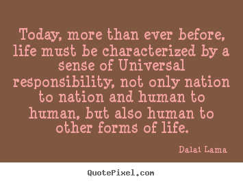Today, more than ever before, life must be characterized by a sense of.. Dalai Lama greatest life quotes