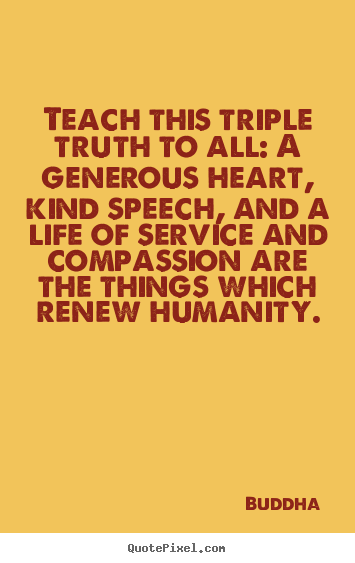 Teach this triple truth to all: a generous heart, kind.. Buddha good life quotes