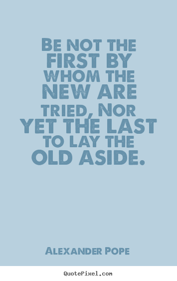Life quotes - Be not the first by whom the new are tried, nor yet the last to..