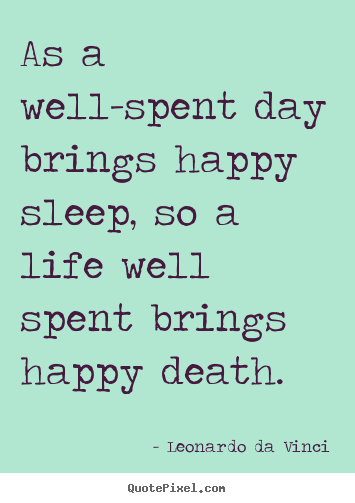 Life quote - As a well-spent day brings happy sleep, so a life well..