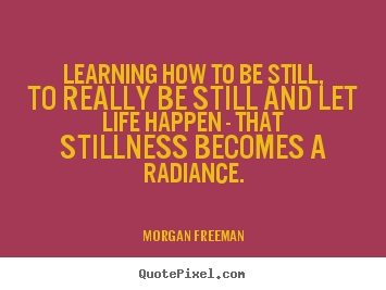 Life quote - Learning how to be still, to really be still and let life happen - that..