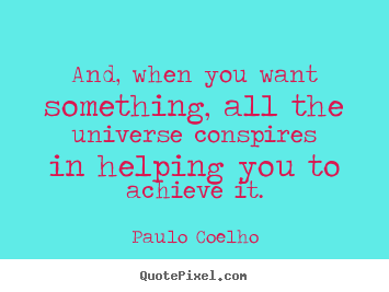 How to design picture quotes about life - And, when you want something, all the universe conspires in helping..