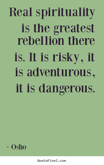 Osho photo quotes - Real spirituality is the greatest rebellion.. - Life quotes