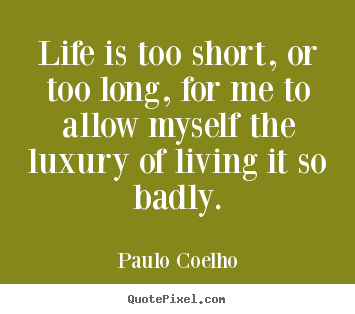 Life is too short, or too long, for me to allow.. Paulo Coelho  life quote