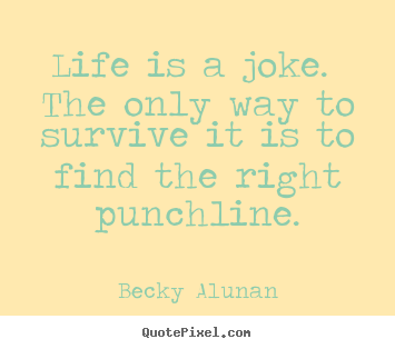 Create graphic picture quote about life - Life is a joke. the only way to survive it is to find..