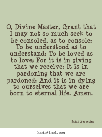 Quotes about life - O, divine master, grant that i may not so much seek to be consoled,..