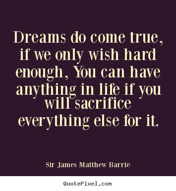 Create your own picture quote about life - Dreams do come true, if we only wish hard enough, you can have anything..