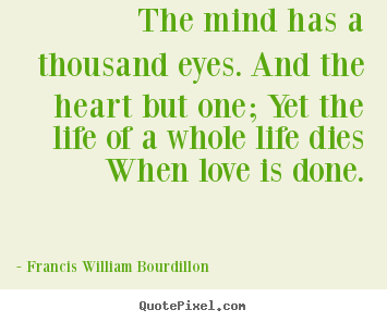 Create graphic picture quote about life - The mind has a thousand eyes. and the heart but one; yet the life of..