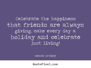 How to design pictures sayings about life - Celebrate the happiness that friends are always..