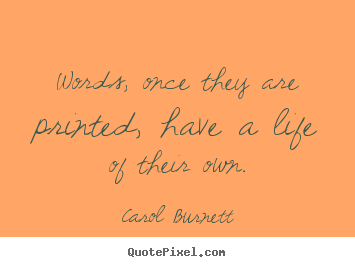 Carol Burnett picture quotes - Words, once they are printed, have a life of.. - Life quotes