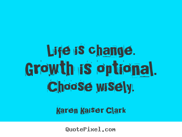 Life quote - Life is change. growth is optional. choose..