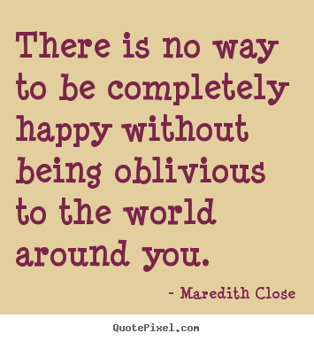 Make personalized picture quote about life - There is no way to be completely happy without..