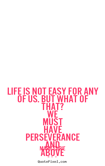 Make personalized picture quotes about life - Life is not easy for any of us. but what..