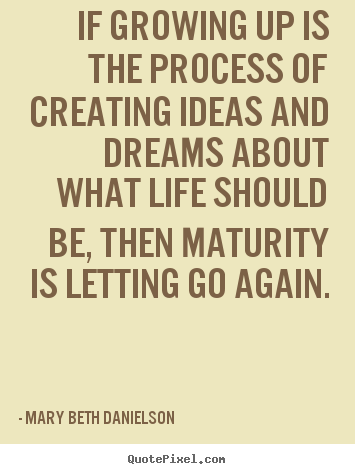 Diy picture quote about life - If growing up is the process of creating..