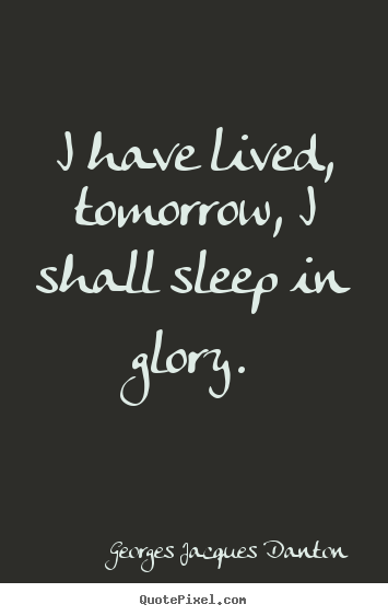 Quotes about life - I have lived, tomorrow, i shall sleep in glory.