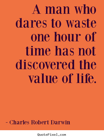 A man who dares to waste one hour of time has not.. Charles Robert Darwin greatest life quotes
