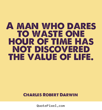 A man who dares to waste one hour of time has not discovered the.. Charles Robert Darwin top life sayings