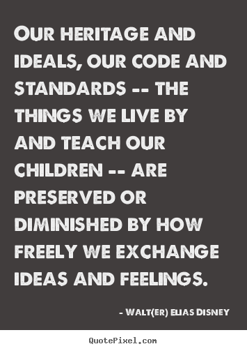 Walt(er) Elias Disney picture quotes - Our heritage and ideals, our code and standards -- the things.. - Life quotes