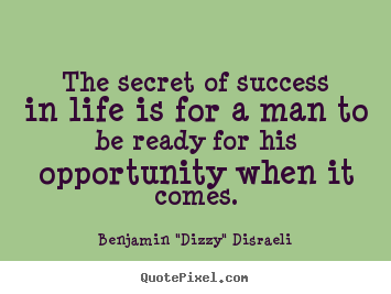 Quote about life - The secret of success in life is for a man to be ready for his opportunity..